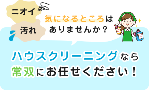ニオイや汚れ気になるところはありませんか？ハウスクリーニングなら常双にお任せください！